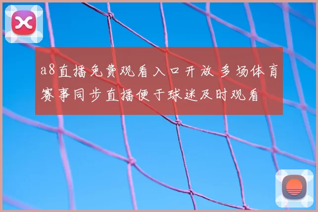 a8直播免费观看入口开放 多场体育赛事同步直播便于球迷及时观看