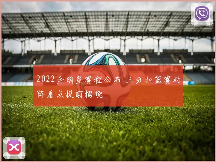 2022全明星赛程公布 三分扣篮赛对阵看点提前揭晓