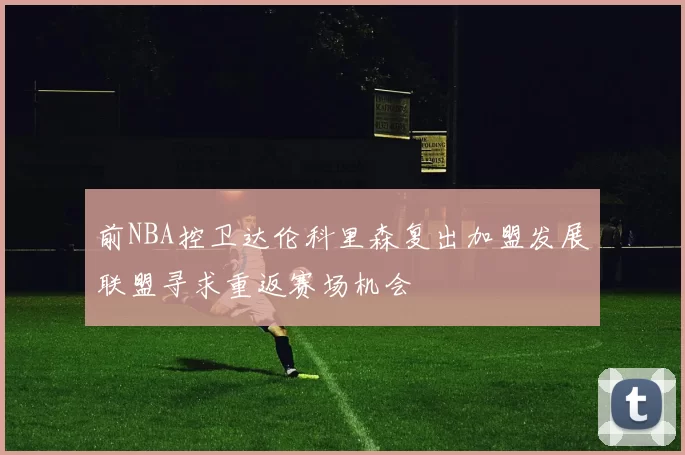 前NBA控卫达伦科里森复出加盟发展联盟寻求重返赛场机会