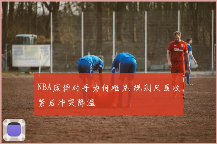 NBA废掉对手为何难见 规则尺度收紧后冲突降温