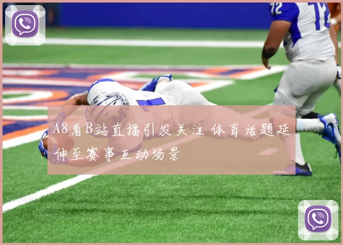 A8看B站直播引发关注 体育话题延伸至赛事互动场景