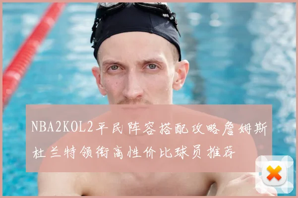 NBA2KOL2平民阵容搭配攻略詹姆斯杜兰特领衔高性价比球员推荐
