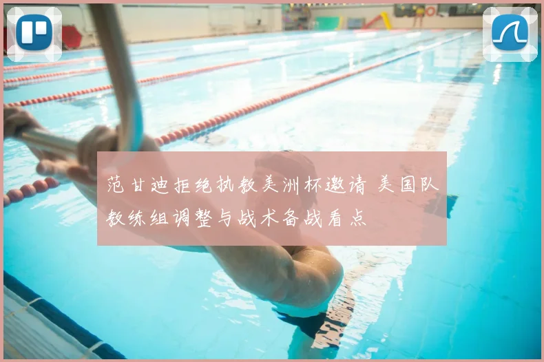 范甘迪拒绝执教美洲杯邀请 美国队教练组调整与战术备战看点