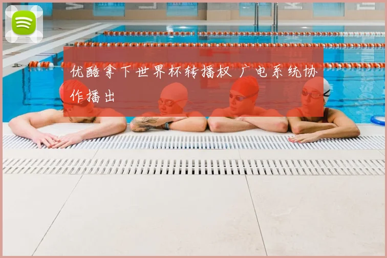 优酷拿下世界杯转播权 广电系统协作播出