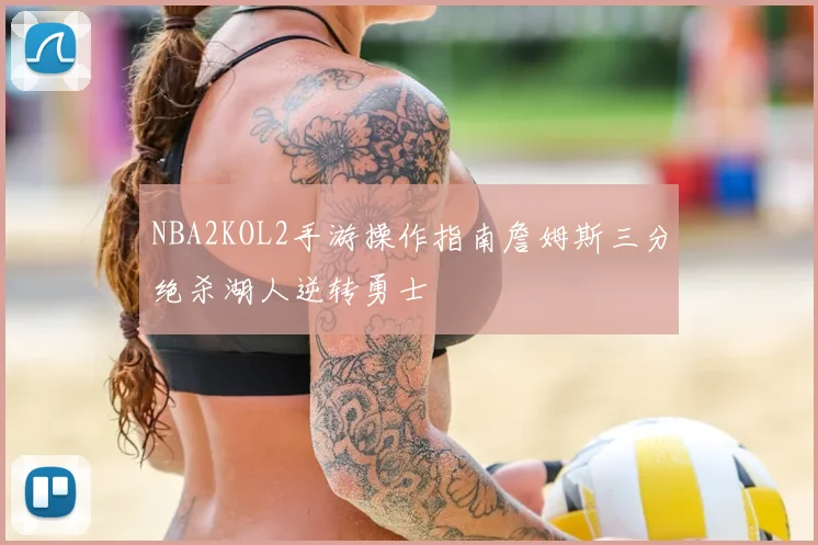 NBA2KOL2手游操作指南詹姆斯三分绝杀湖人逆转勇士