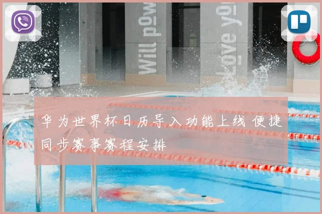 华为世界杯日历导入功能上线 便捷同步赛事赛程安排